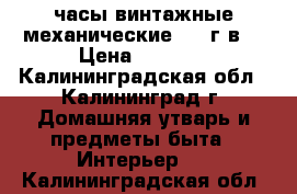 часы винтажные механические 1965г.в. › Цена ­ 2 500 - Калининградская обл., Калининград г. Домашняя утварь и предметы быта » Интерьер   . Калининградская обл.